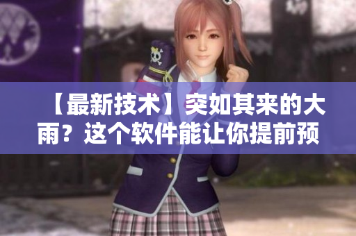 【最新技術(shù)】突如其來的大雨？這個軟件能讓你提前預(yù)知！