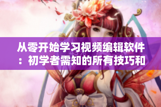 從零開始學習視頻編輯軟件：初學者需知的所有技巧和竅門！