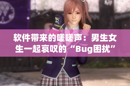 軟件帶來的嗟嗟聲：男生女生一起哀嘆的“Bug困擾”