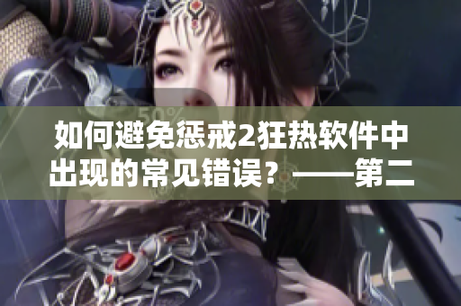 如何避免懲戒2狂熱軟件中出現(xiàn)的常見錯(cuò)誤？——第二集工作指導(dǎo)