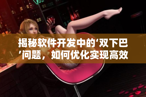 揭秘軟件開發(fā)中的‘雙下巴’問題，如何優(yōu)化實(shí)現(xiàn)高效運(yùn)行