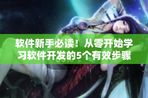 軟件新手必讀！從零開始學(xué)習(xí)軟件開發(fā)的5個(gè)有效步驟