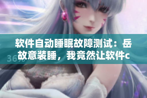 軟件自動睡眠故障測試：岳故意裝睡，我竟然讓軟件crash了？！