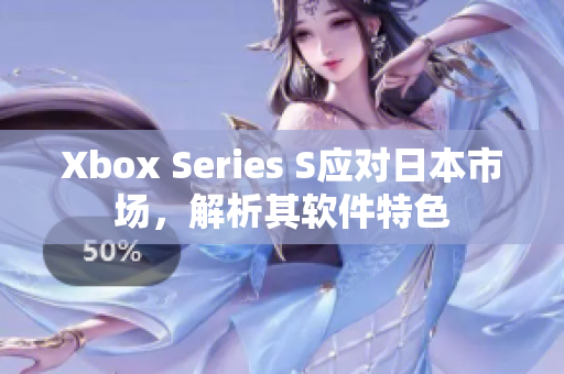 Xbox Series S應(yīng)對(duì)日本市場(chǎng)，解析其軟件特色