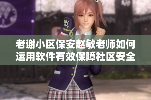 老謝小區(qū)保安趙敏老師如何運(yùn)用軟件有效保障社區(qū)安全？