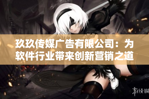 玖玖傳媒廣告有限公司：為軟件行業(yè)帶來(lái)創(chuàng)新營(yíng)銷之道