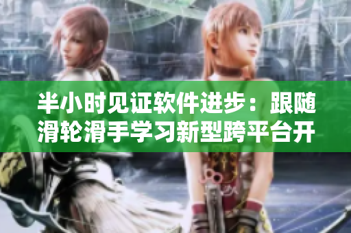 半小時見證軟件進步：跟隨滑輪滑手學(xué)習(xí)新型跨平臺開發(fā)工具