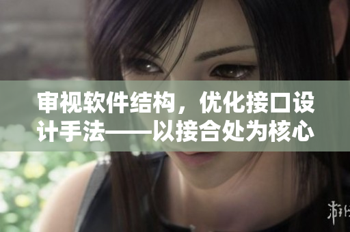審視軟件結(jié)構(gòu)，優(yōu)化接口設(shè)計手法——以接合處為核心的軟件設(shè)計指導(dǎo)