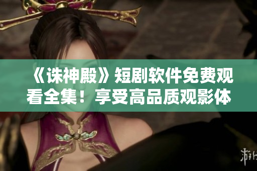 《誅神殿》短劇軟件免費觀看全集！享受高品質(zhì)觀影體驗！