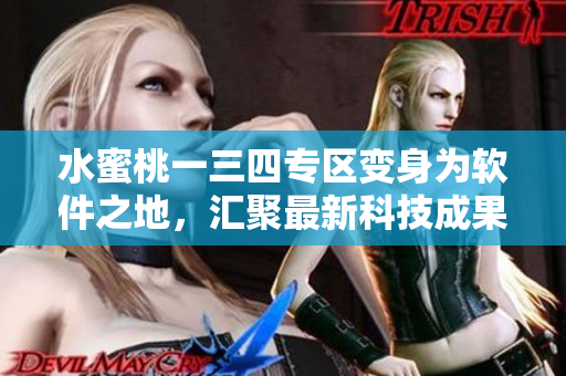 水蜜桃一三四專區(qū)變身為軟件之地，匯聚最新科技成果！