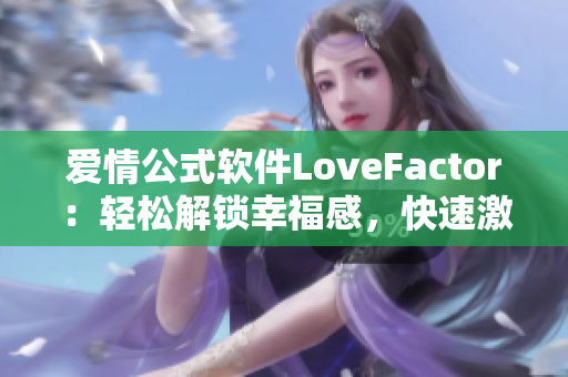 愛情公式軟件LoveFactor：輕松解鎖幸福感，快速激發(fā)愛情化學(xué)反應(yīng)