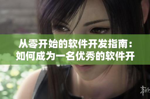 從零開始的軟件開發(fā)指南：如何成為一名優(yōu)秀的軟件開發(fā)者