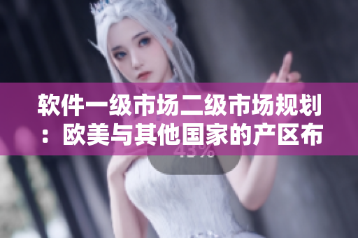 軟件一級市場二級市場規(guī)劃：歐美與其他國家的產(chǎn)區(qū)布局分析