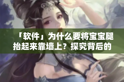「軟件」為什么要將寶寶腿抬起來靠墻上？探究背后的道理