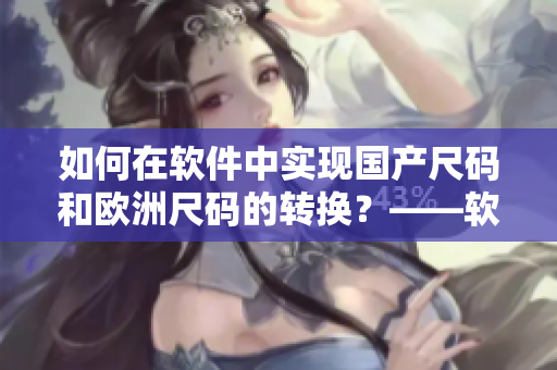 如何在軟件中實(shí)現(xiàn)國產(chǎn)尺碼和歐洲尺碼的轉(zhuǎn)換？——軟件尺碼轉(zhuǎn)換實(shí)踐指南
