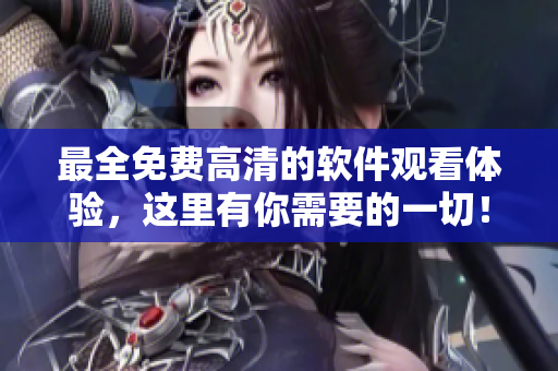 最全免費(fèi)高清的軟件觀看體驗(yàn)，這里有你需要的一切！