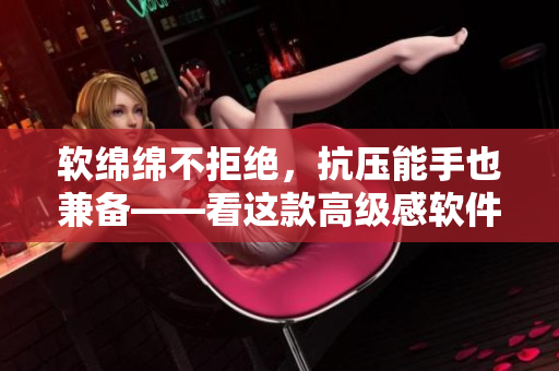 軟綿綿不拒絕，抗壓能手也兼?zhèn)洹催@款高級(jí)感軟件的“禁欲系”界面設(shè)計(jì)