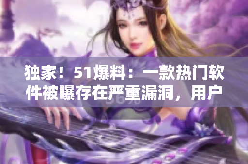 獨家！51爆料：一款熱門軟件被曝存在嚴(yán)重漏洞，用戶信息或遭竊?。?> 
        <p>獨家！51爆料：一款熱門軟件被曝存在嚴(yán)重漏洞，用戶信息或遭竊??！</p>
        <p><span>尺碼最大的國產(chǎn)suv  國產(chǎn)SUV市場越來越火熱，各大車企紛紛推出自己的SUV車型。而在這些車型中，尺碼最大的當(dāng)屬WEY VV7 GT。這款車長達(dá)5.1米，寬1.9米，高1.7米，...</span></p>
        <p><span><i class=