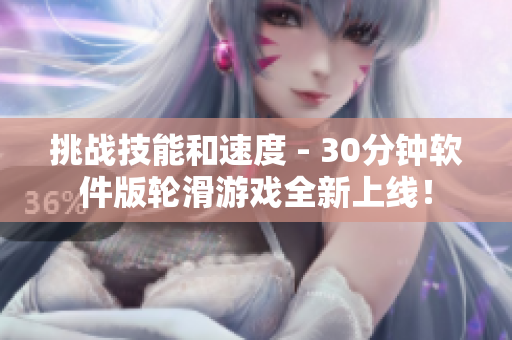 挑戰(zhàn)技能和速度 - 30分鐘軟件版輪滑游戲全新上線！