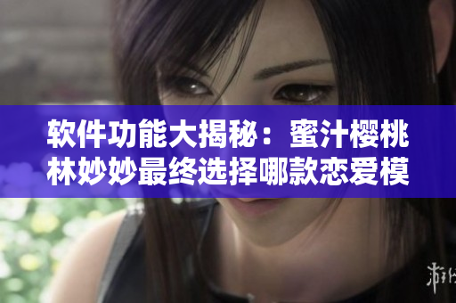 軟件功能大揭秘：蜜汁櫻桃林妙妙最終選擇哪款戀愛(ài)模擬軟件？