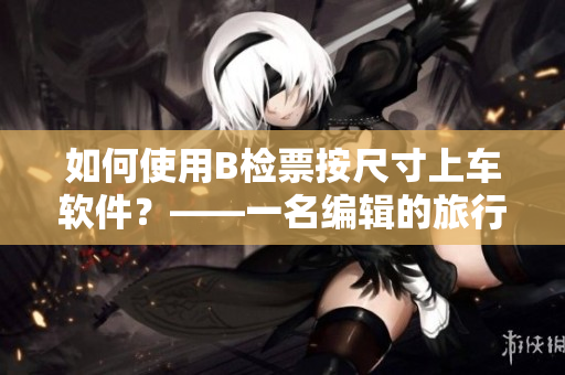 如何使用B檢票按尺寸上車軟件？——一名編輯的旅行筆記