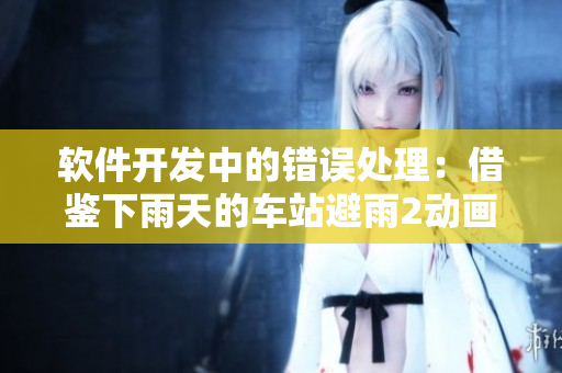 軟件開(kāi)發(fā)中的錯(cuò)誤處理：借鑒下雨天的車站避雨2動(dòng)畫(huà)片