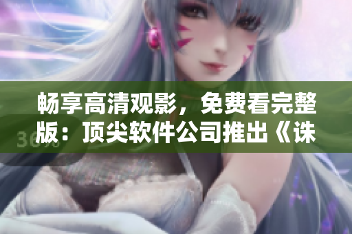 暢享高清觀影，免費(fèi)看完整版：頂尖軟件公司推出《誅神殿》短劇
