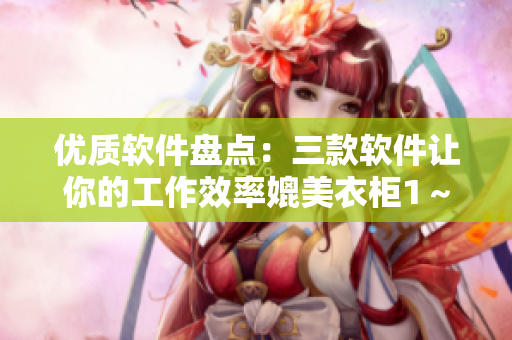 優(yōu)質(zhì)軟件盤(pán)點(diǎn)：三款軟件讓你的工作效率媲美衣柜1～3櫻花