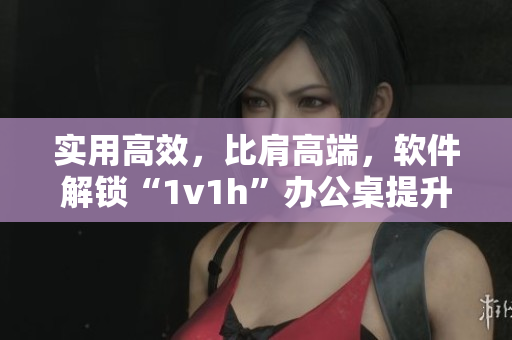 實(shí)用高效，比肩高端，軟件解鎖“1v1h”辦公桌提升工作效率和舒適度