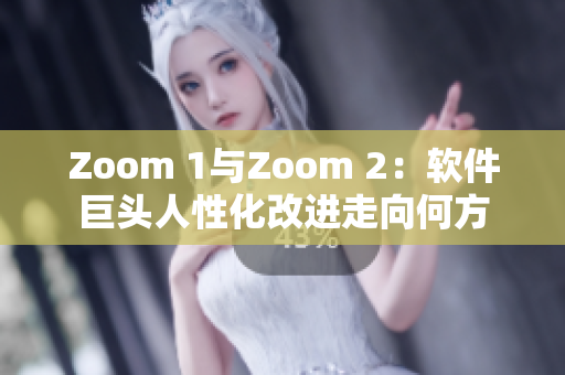 Zoom 1與Zoom 2：軟件巨頭人性化改進走向何方