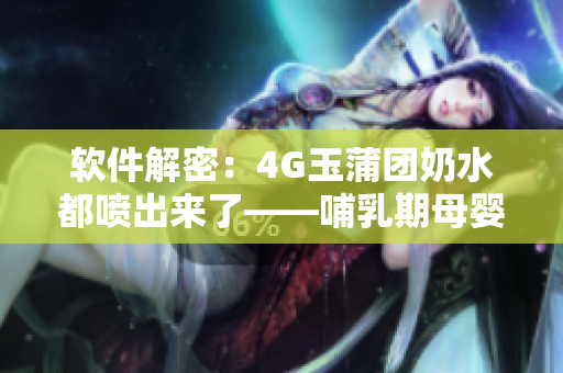 軟件解密：4G玉蒲團奶水都噴出來了——哺乳期母嬰管理軟件體驗分享