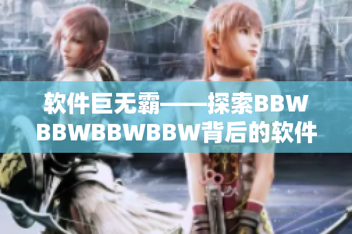 軟件巨無(wú)霸——探索BBWBBWBBWBBW背后的軟件創(chuàng)新之道