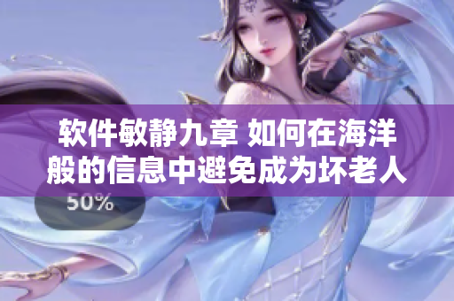 軟件敏靜九章 如何在海洋般的信息中避免成為壞老人