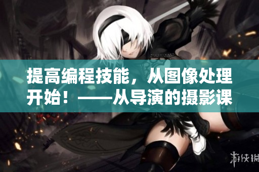提高編程技能，從圖像處理開始！——從導(dǎo)演的攝影課hl中獲得的軟件技巧