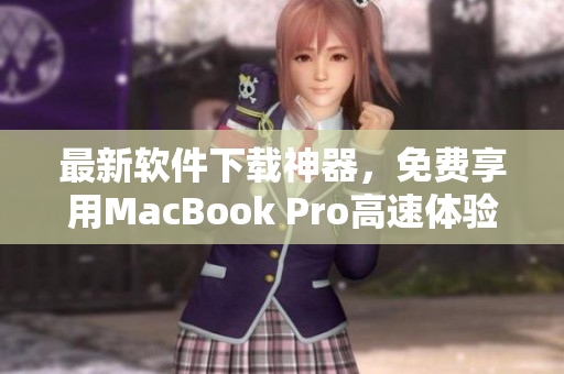 最新軟件下載神器，免費(fèi)享用MacBook Pro高速體驗(yàn)!
