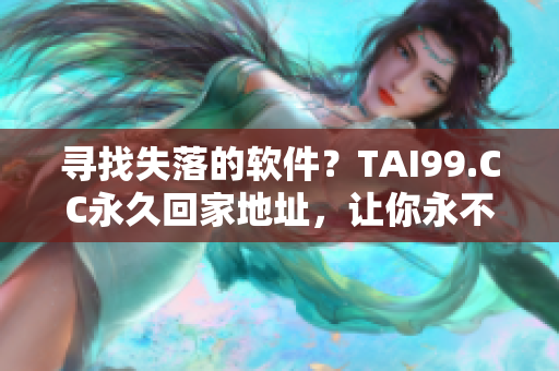 尋找失落的軟件？TAI99.CC永久回家地址，讓你永不迷路！