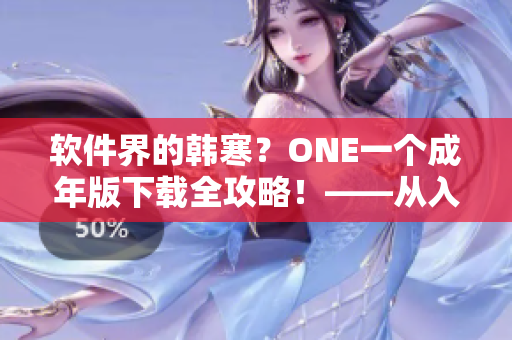 軟件界的韓寒？ONE一個(gè)成年版下載全攻略！——從入手到使用完美支援