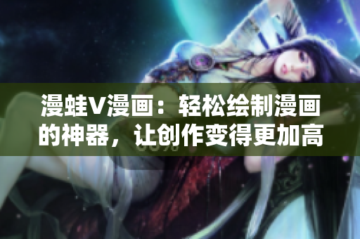 漫蛙V漫畫：輕松繪制漫畫的神器，讓創(chuàng)作變得更加高效