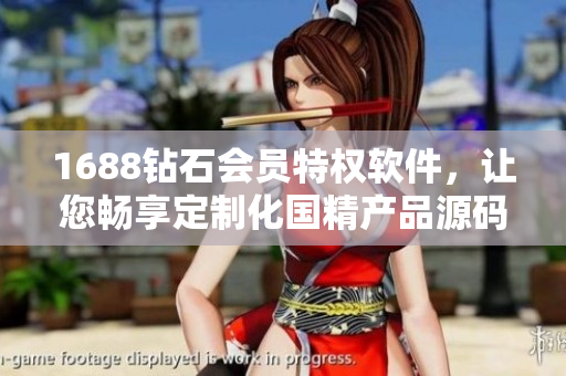 1688鉆石會(huì)員特權(quán)軟件，讓您暢享定制化國精產(chǎn)品源碼