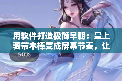 用軟件打造極簡(jiǎn)早朝：皇上騎帶木棒變成屏幕節(jié)奏，讓你高效開啟一天