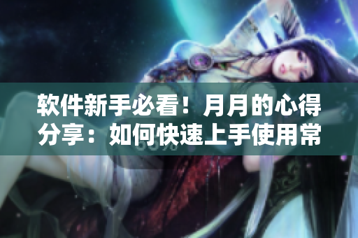 軟件新手必看！月月的心得分享：如何快速上手使用常見軟件
