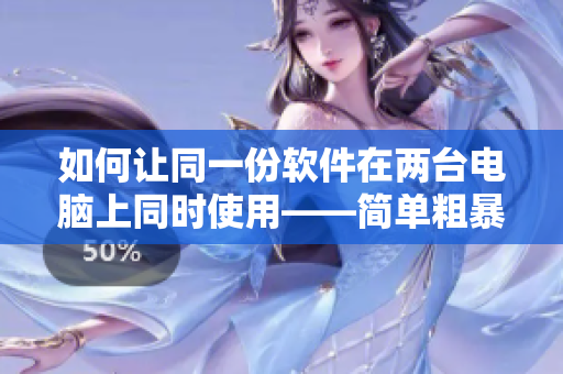 如何讓同一份軟件在兩臺(tái)電腦上同時(shí)使用——簡(jiǎn)單粗暴1v2古