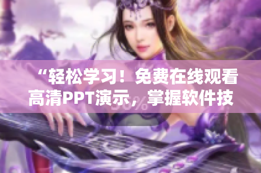 “輕松學(xué)習(xí)！免費(fèi)在線觀看高清PPT演示，掌握軟件技能的最佳選擇！”
