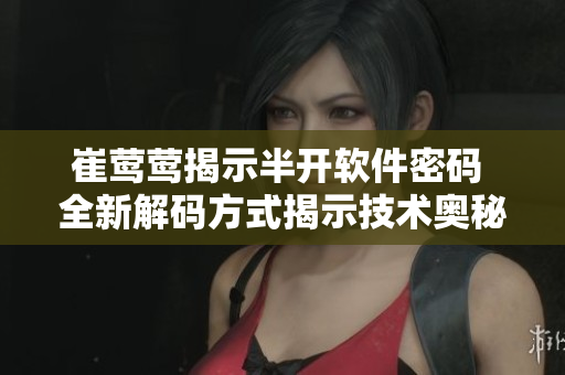 崔鶯鶯揭示半開軟件密碼 全新解碼方式揭示技術(shù)奧秘