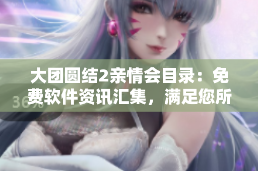 大團(tuán)圓結(jié)2親情會(huì)目錄：免費(fèi)軟件資訊匯集，滿足您所有需求！