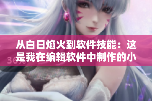 從白日焰火到軟件技能：這是我在編輯軟件中制作的小視頻！
