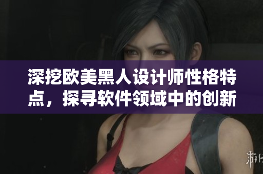 深挖歐美黑人設計師性格特點，探尋軟件領域中的創(chuàng)新源泉