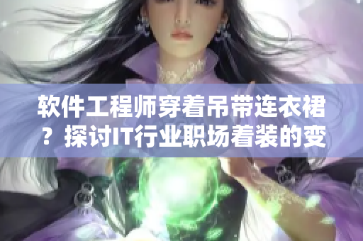 軟件工程師穿著吊帶連衣裙？探討IT行業(yè)職場著裝的變革