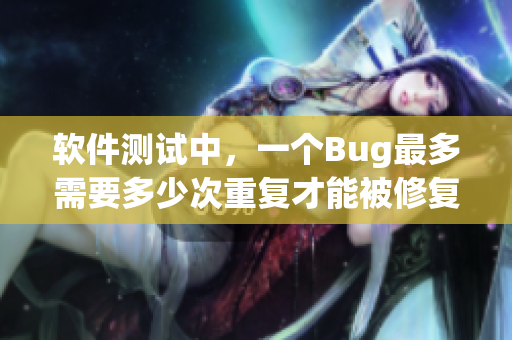 軟件測試中，一個Bug最多需要多少次重復(fù)才能被修復(fù)？