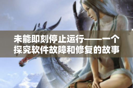 未能即刻停止運行——一個探究軟件故障和修復的故事